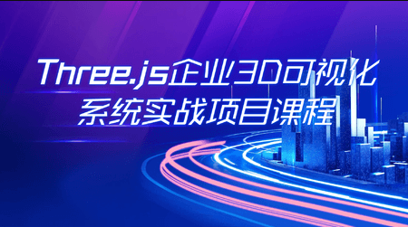 Three.js可视化企业实战WEBGL课｜ 更新完毕